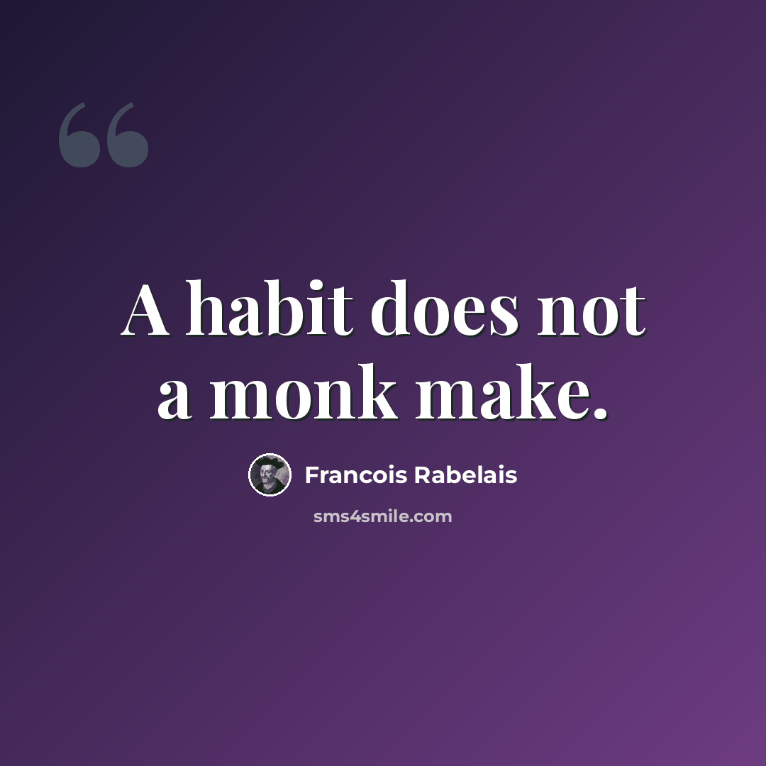 “A habit does not a monk make.” quote by Francois Rabelais