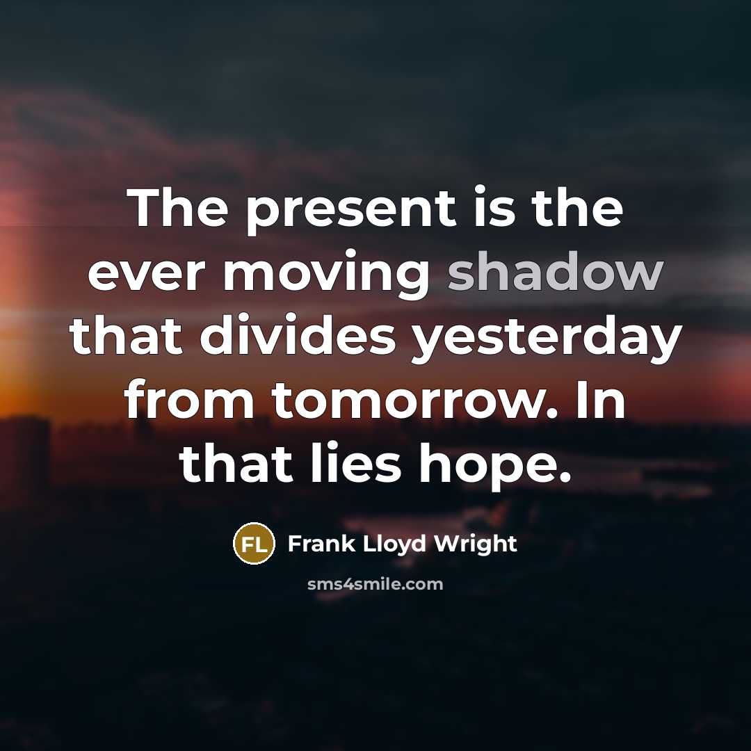 “The present is the ever moving shadow that divides yesterday from tomorrow. In that lies hope.” quote by Frank Lloyd Wright
