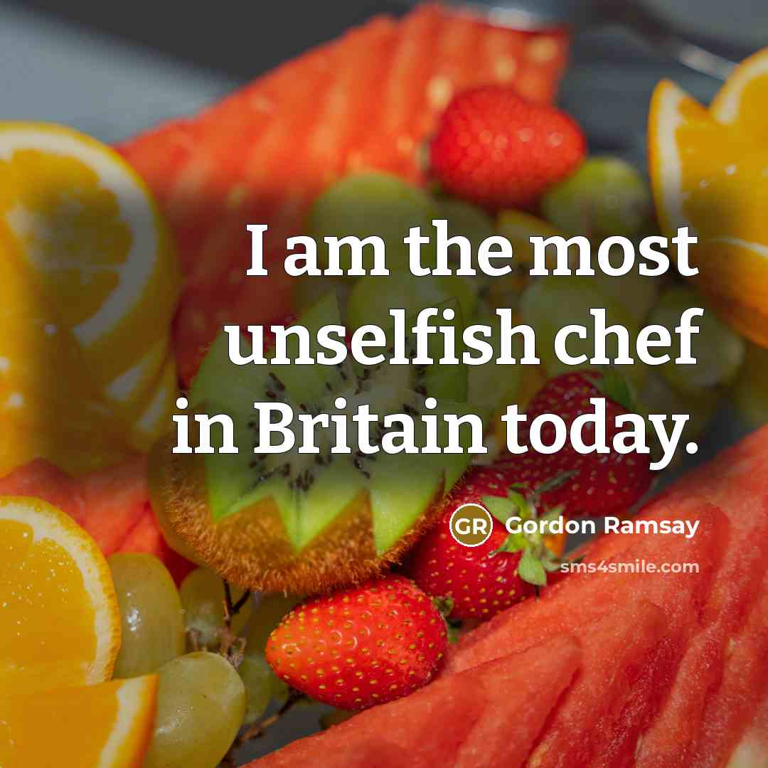 “I am the most unselfish chef in Britain today.” quote by Gordon Ramsay