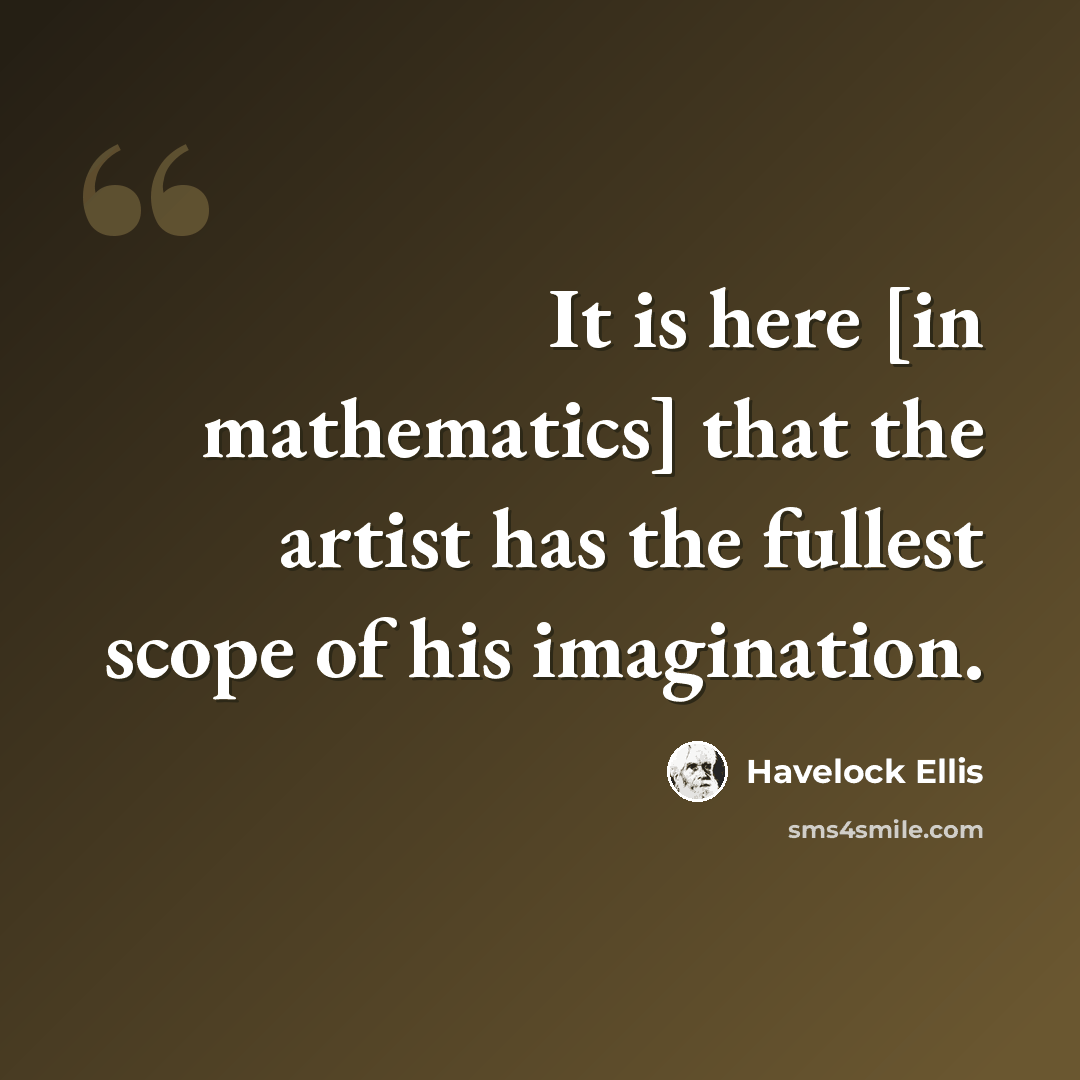“It is here [in mathematics] that the artist has the fullest scope of his imagination.” quote by Havelock Ellis