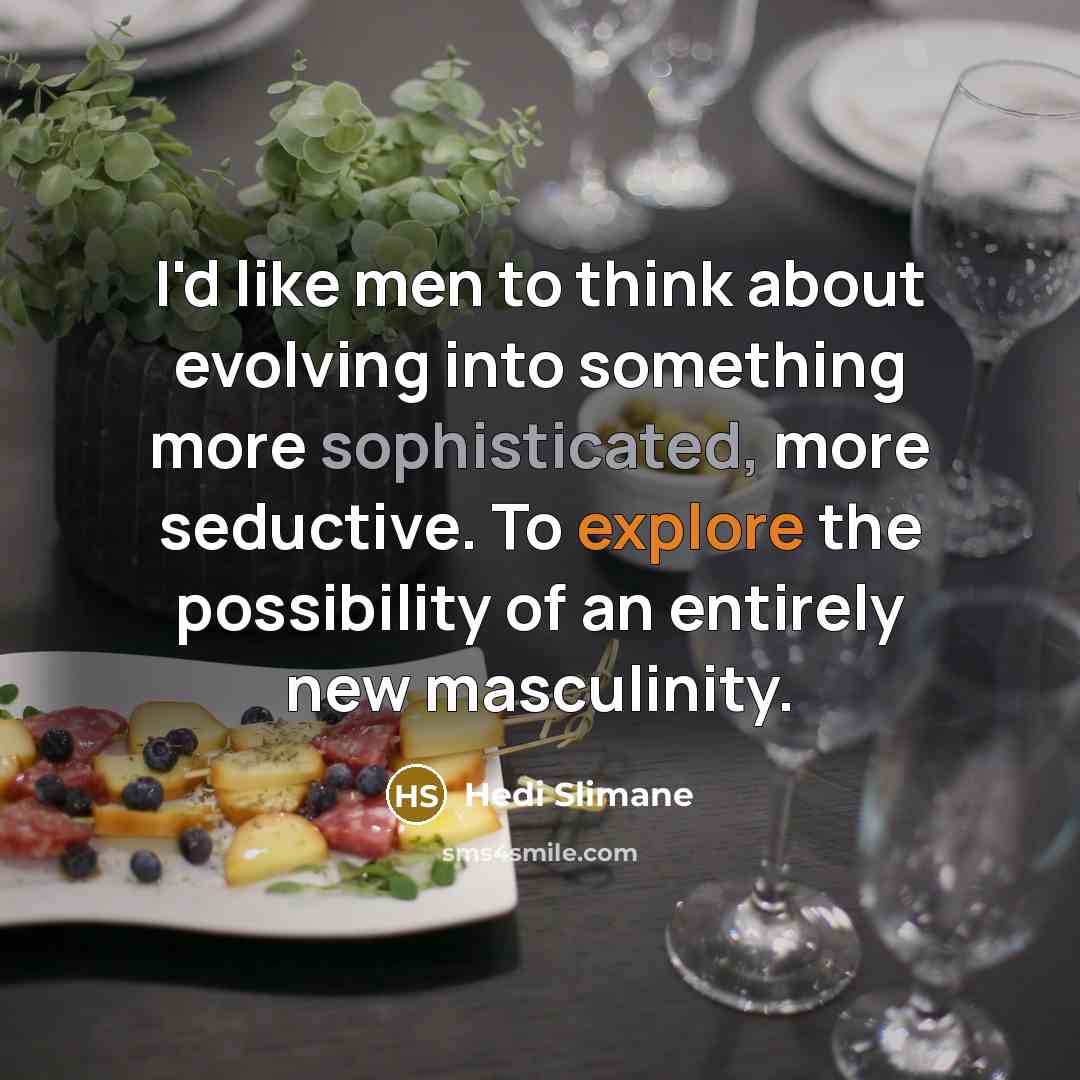 “I'd like men to think about evolving into something more sophisticated, more seductive. To explore the possibility of an entirely new masculinity.” quote by Hedi Slimane