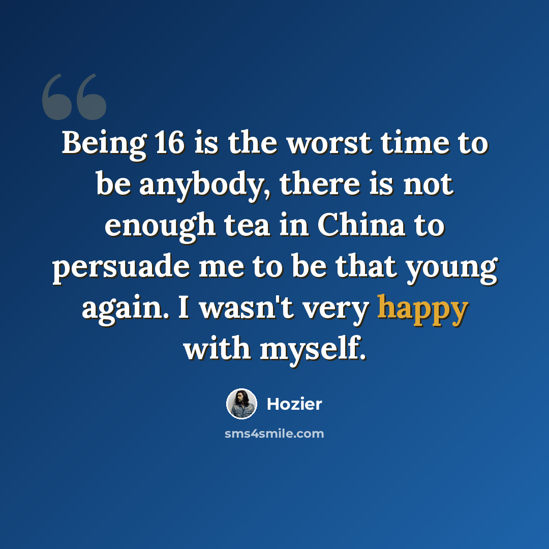 “Being 16 is the worst time to be anybody, there is not enough tea in China to persuade me to be that young again. I wasn't very happy with myself.” quote by Hozier