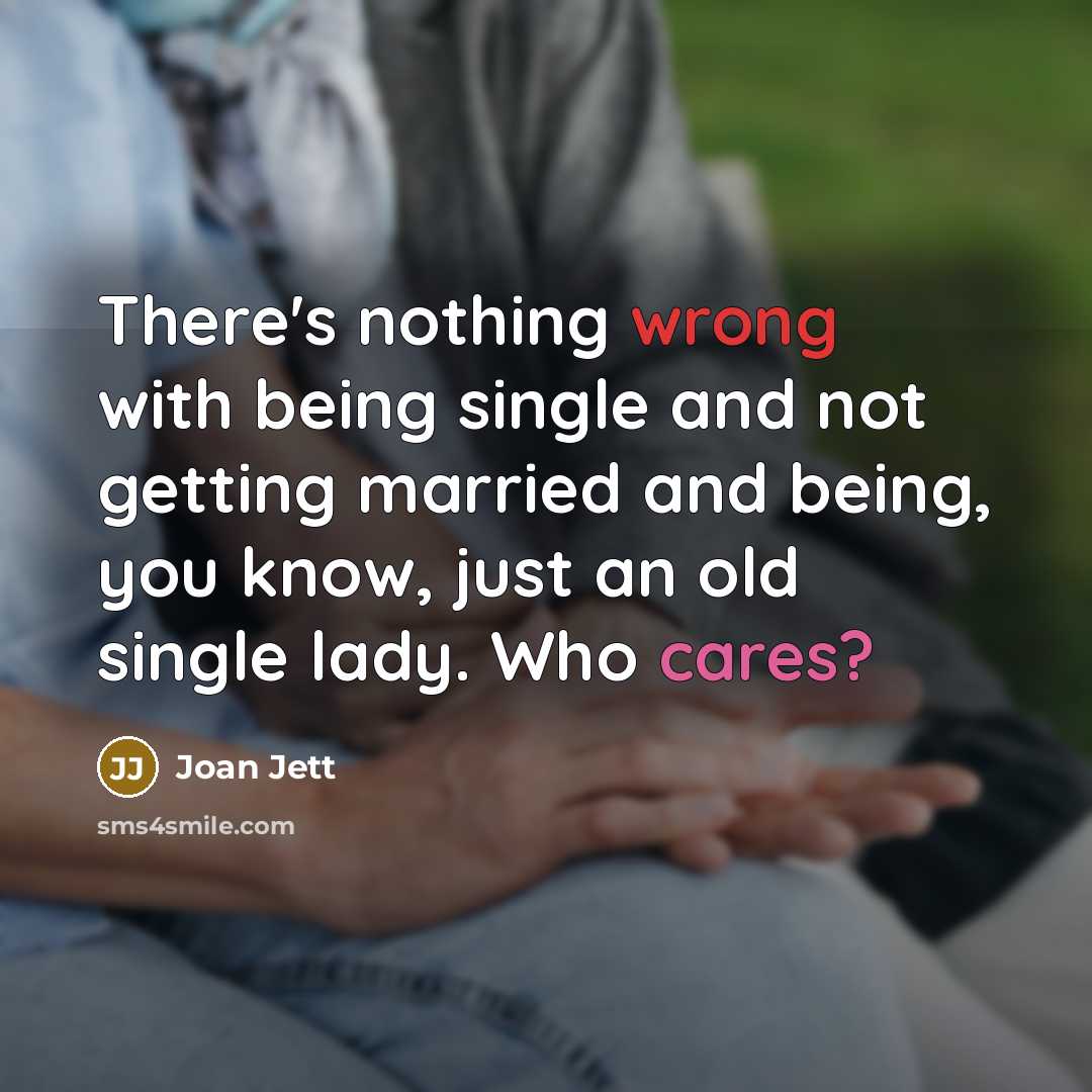 “There's nothing wrong with being single and not getting married and being, you know, just an old single lady. Who cares?” quote by Joan Jett