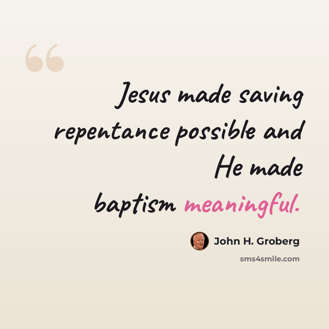 “Jesus made saving repentance possible and He made baptism meaningful.” quote by John H. Groberg