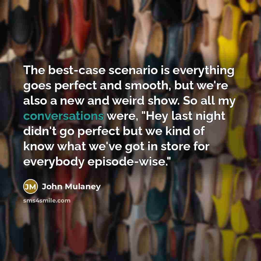 “The best-case scenario is everything goes perfect and smooth, but we're also a new and weird show. So all my conversations were, "Hey last night didn't go perfect but we kind of know what we've got in store for everybody episode-wise."” quote by John Mulaney