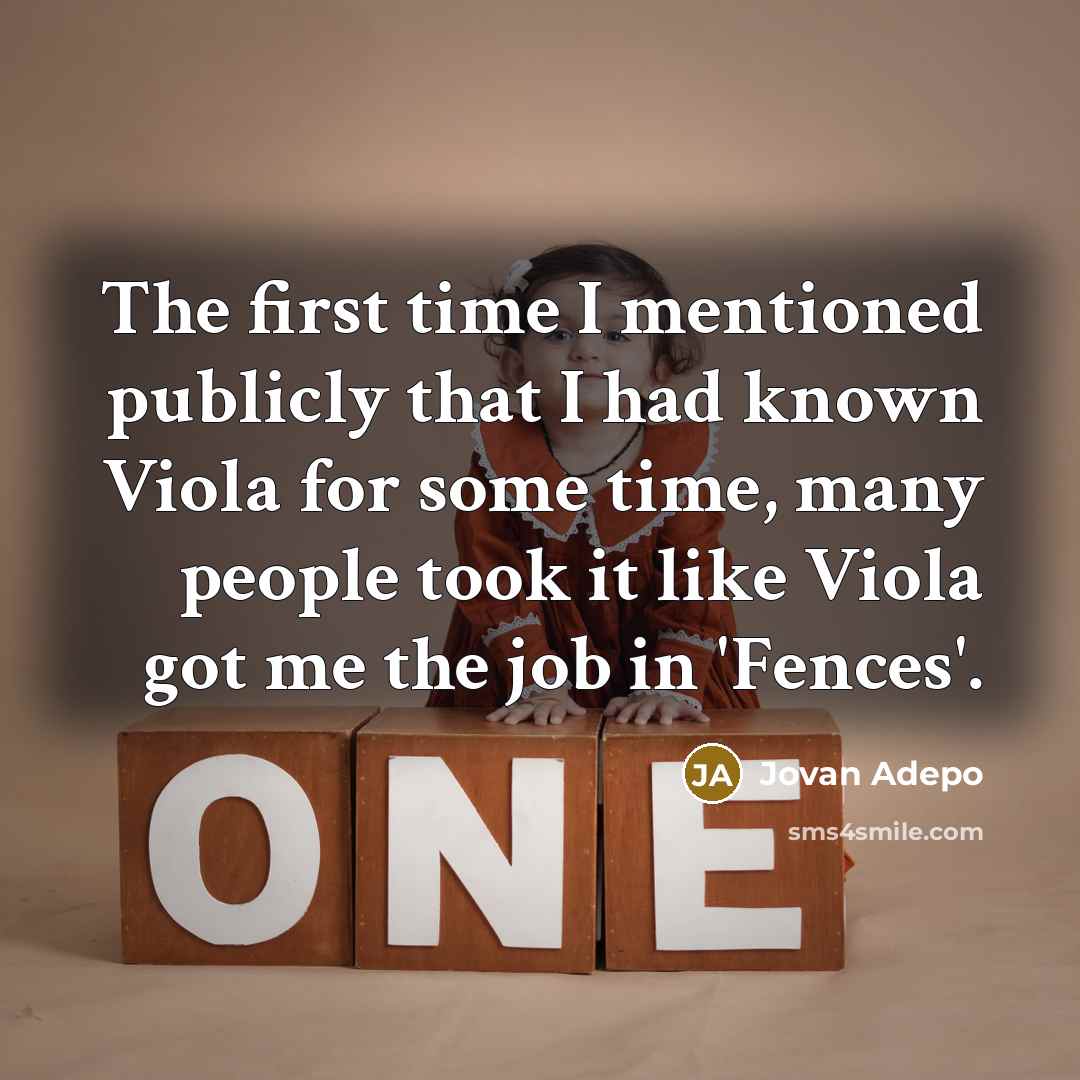 “The first time I mentioned publicly that I had known Viola for some time, many people took it like Viola got me the job in 'Fences'.” quote by Jovan Adepo