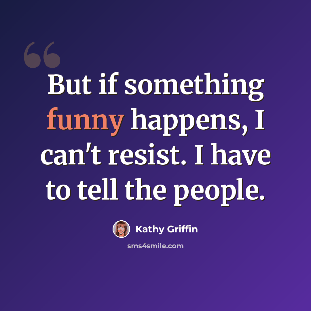 “But if something funny happens, I can't resist. I have to tell the people.” quote by Kathy Griffin