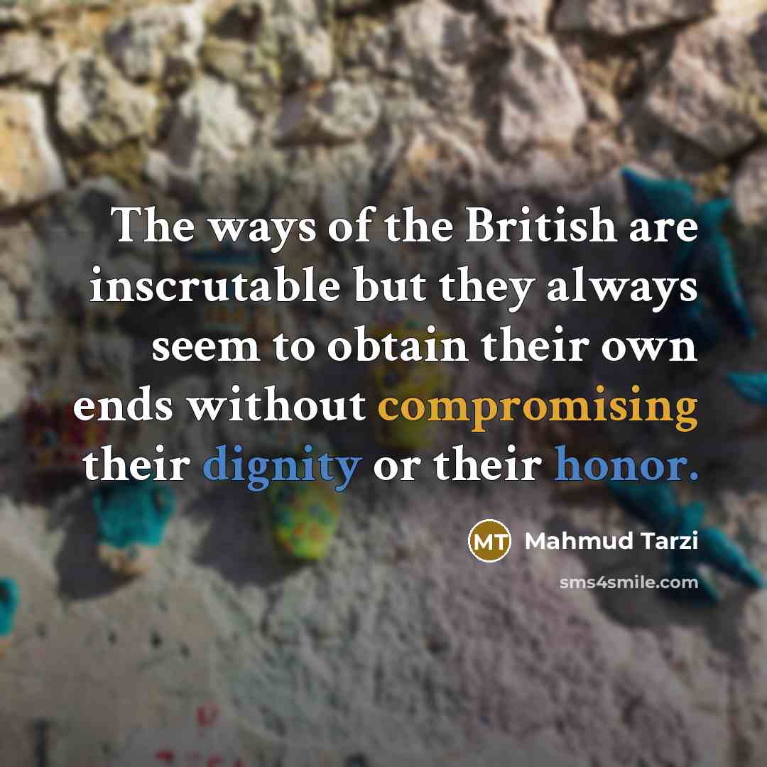 “The ways of the British are inscrutable but they always seem to obtain their own ends without compromising their dignity or their honor.” quote by Mahmud Tarzi