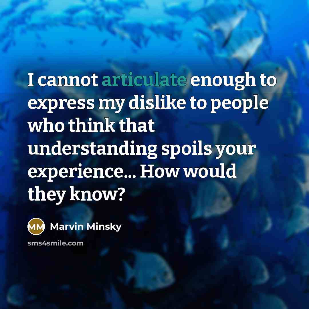 “I cannot articulate enough to express my dislike to people who think that understanding spoils your experience... How would they know?” quote by Marvin Minsky