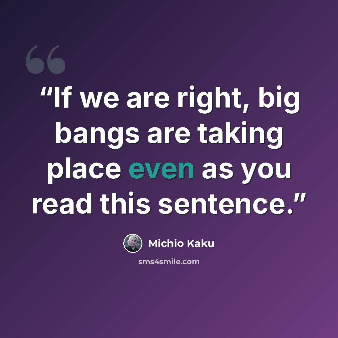 “If we are right, big bangs are taking place even as you read this sentence.” quote by Michio Kaku