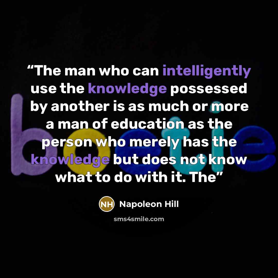 “The man who can intelligently use the knowledge possessed by another is as much or more a man of education as the person who merely has the knowledge but does not know what to do with it. The” quote by Napoleon Hill