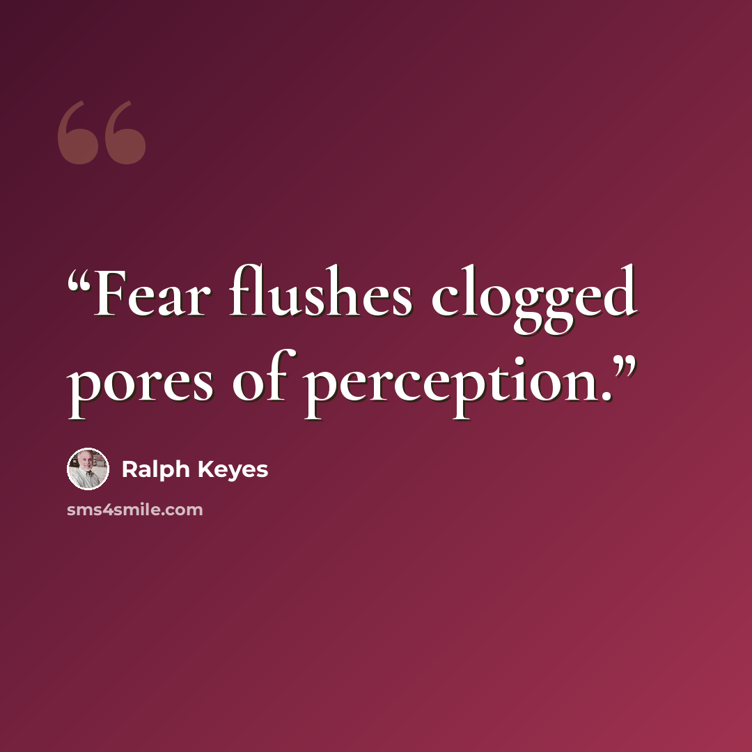“Fear flushes clogged pores of perception.” quote by Ralph Keyes