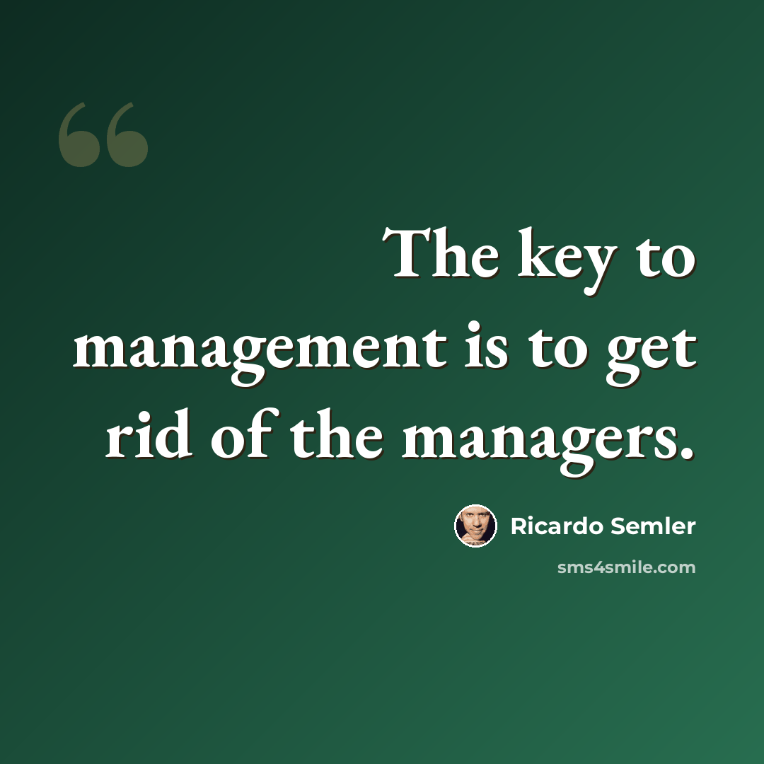“The key to management is to get rid of the managers.” quote by Ricardo Semler
