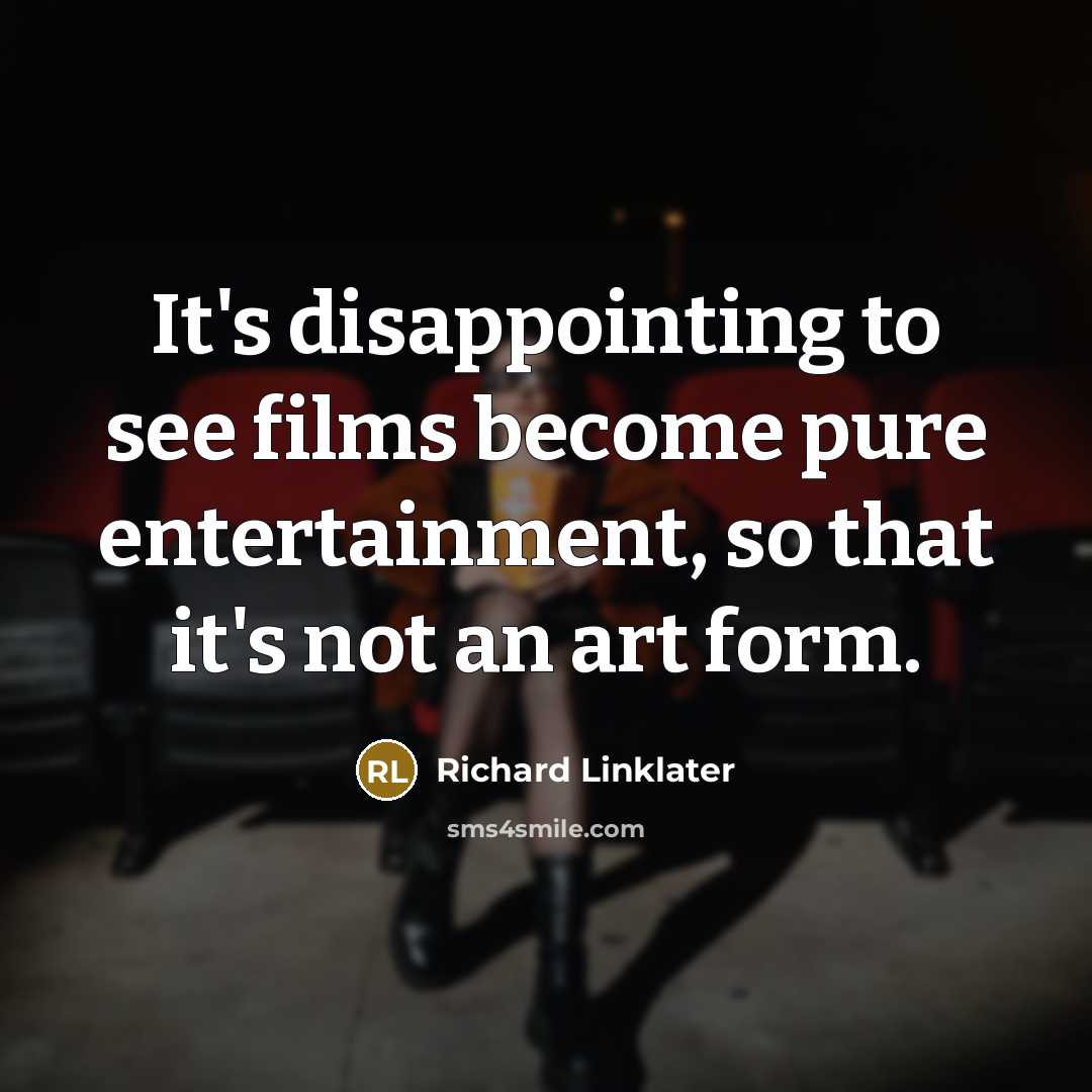 “It's disappointing to see films become pure entertainment, so that it's not an art form.” quote by Richard Linklater