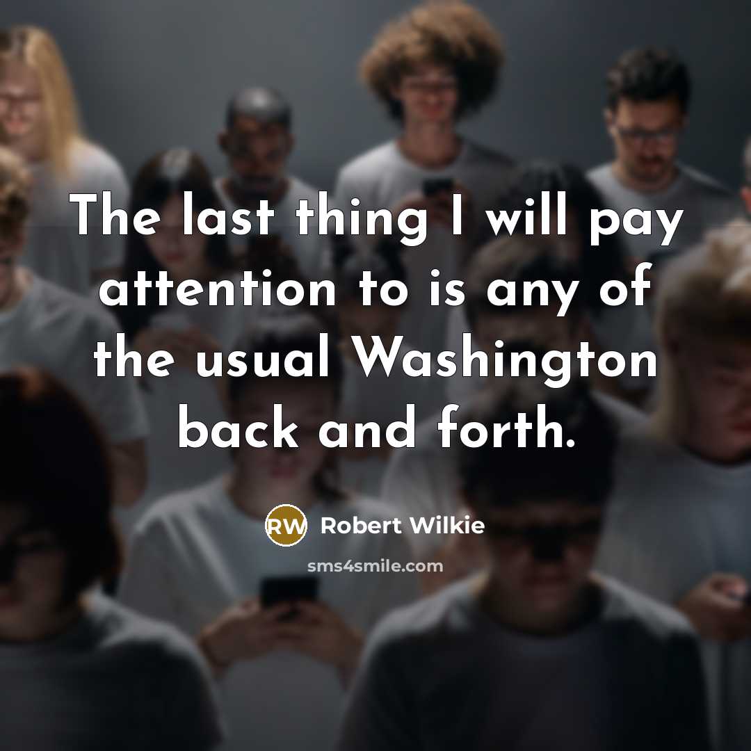 “The last thing I will pay attention to is any of the usual Washington back and forth.” quote by Robert Wilkie