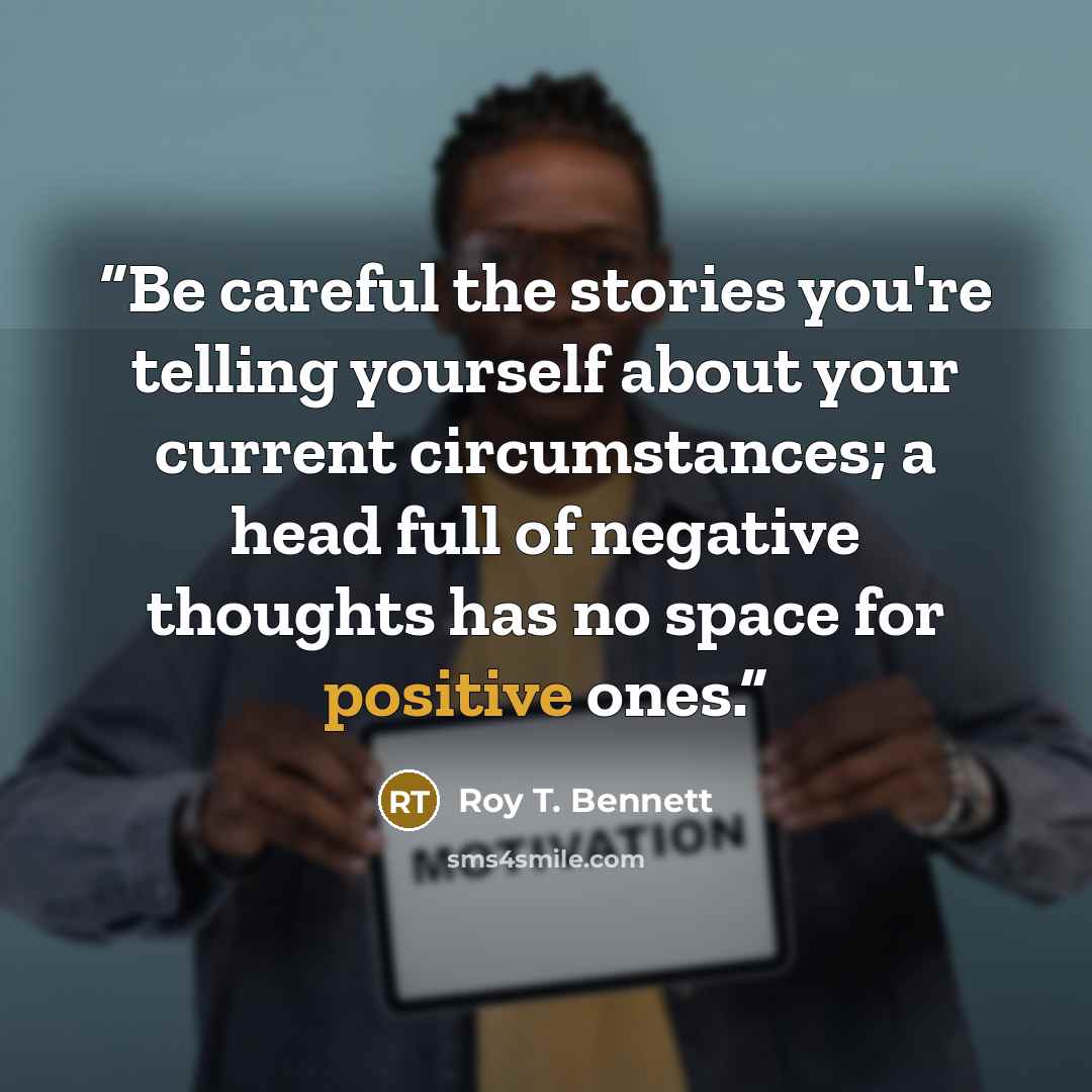 “Be careful the stories you're telling yourself about your current circumstances; a head full of negative thoughts has no space for positive ones.” quote by Roy T. Bennett