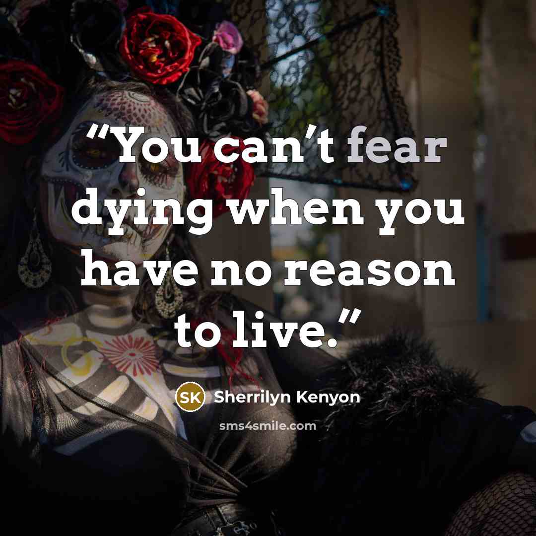 “You can’t fear dying when you have no reason to live.” quote by Sherrilyn Kenyon