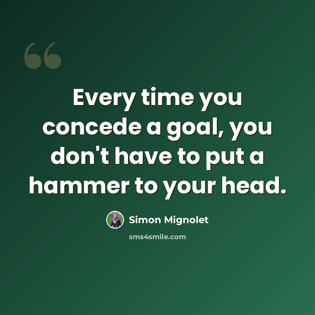 “Every time you concede a goal, you don't have to put a hammer to your head.” quote by Simon Mignolet