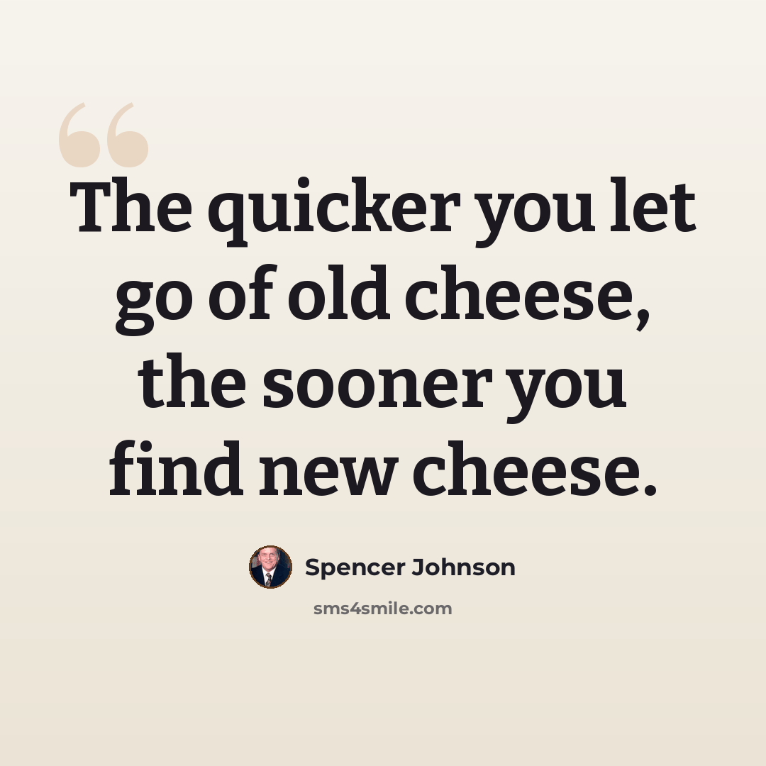 “The quicker you let go of old cheese, the sooner you find new cheese.” quote by Spencer Johnson