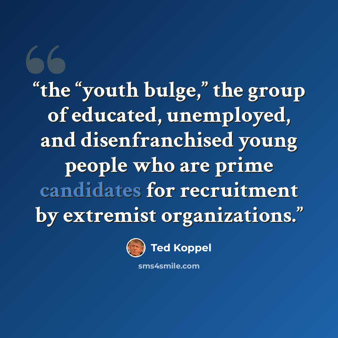 “the “youth bulge,” the group of educated, unemployed, and disenfranchised young people who are prime candidates for recruitment by extremist organizations.” quote by Ted Koppel