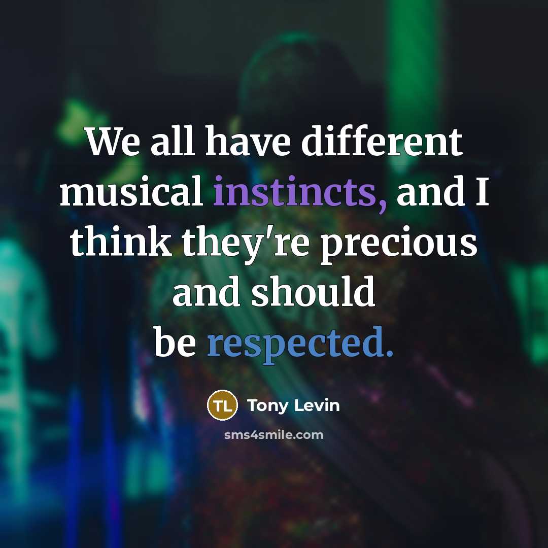 “We all have different musical instincts, and I think they're precious and should be respected.” quote by Tony Levin