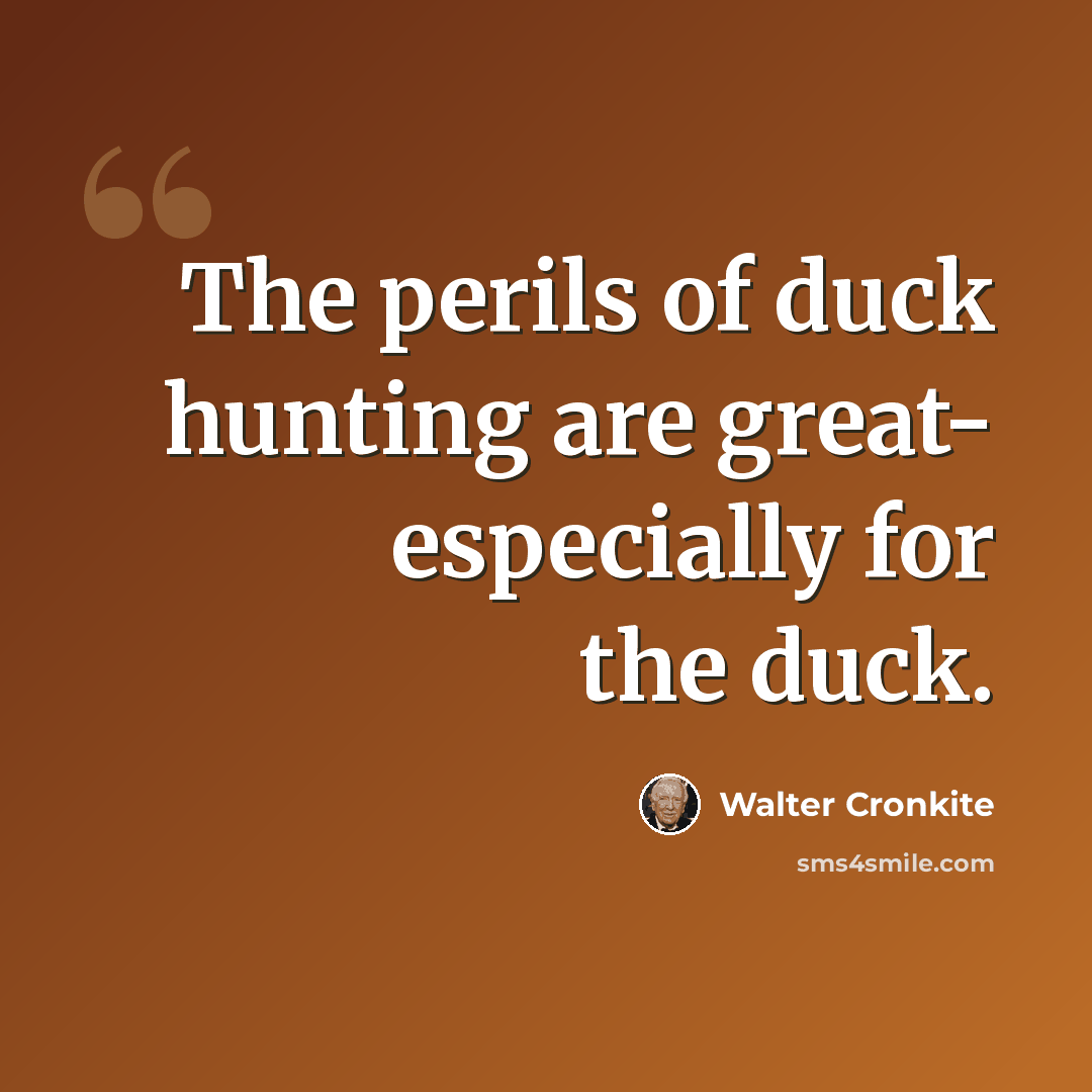 “The perils of duck hunting are great- especially for the duck.” quote by Walter Cronkite