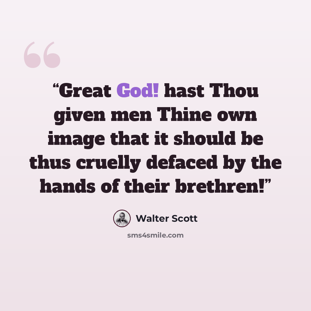 “Great God! hast Thou given men Thine own image that it should be thus cruelly defaced by the hands of their brethren!” quote by Walter Scott