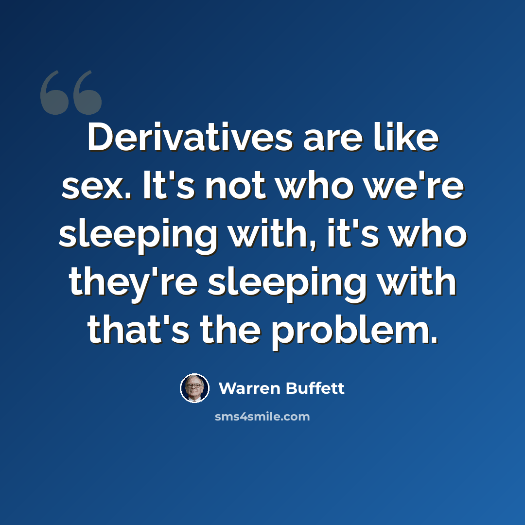 “Derivatives are like sex. It's not who we're sleeping with, it's who they're sleeping with that's the problem.” quote by Warren Buffett