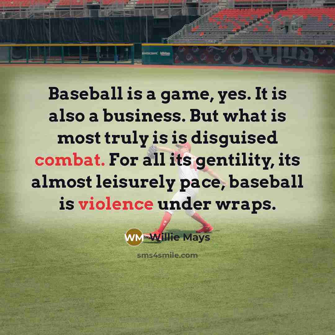 “Baseball is a game, yes. It is also a business. But what is most truly is is disguised combat. For all its gentility, its almost leisurely pace, baseball is violence under wraps.” quote by Willie Mays