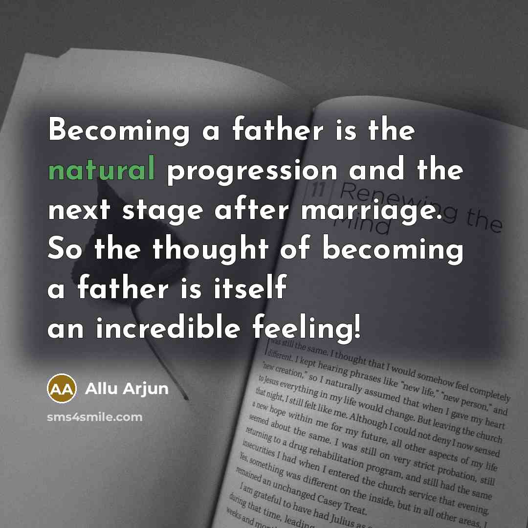 “Becoming a father is the natural progression and the next stage after marriage. So the thought of becoming a father is itself an incredible feeling!” quote by Allu Arjun