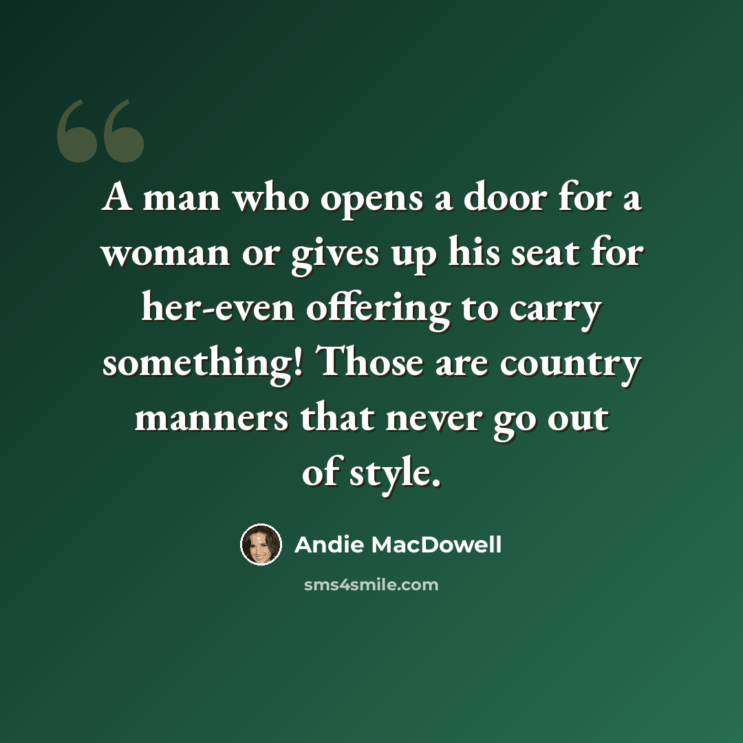 “A man who opens a door for a woman or gives up his seat for her-even offering to carry something! Those are country manners that never go out of style.” quote by Andie MacDowell