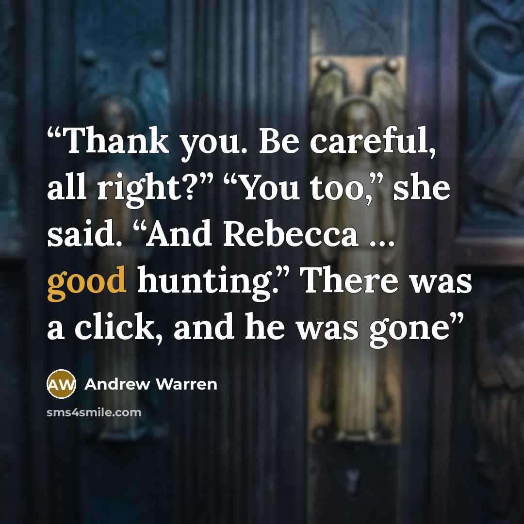 “Thank you. Be careful, all right?” “You too,” she said. “And Rebecca … good hunting.” There was a click, and he was gone” quote by Andrew Warren