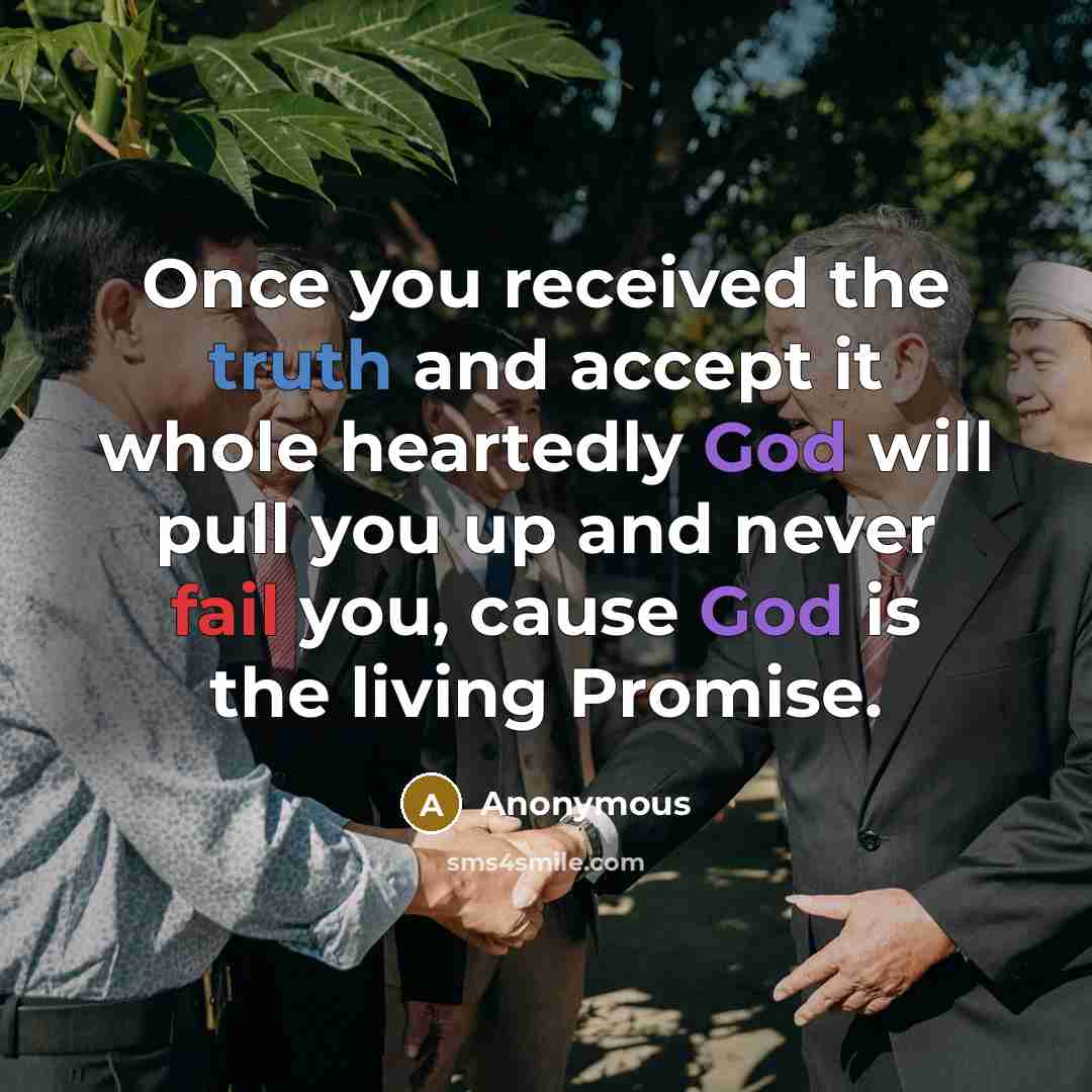 “Once you received the truth and accept it whole heartedly God will pull you up and never fail you, cause God is the living Promise.” quote by Anonymous