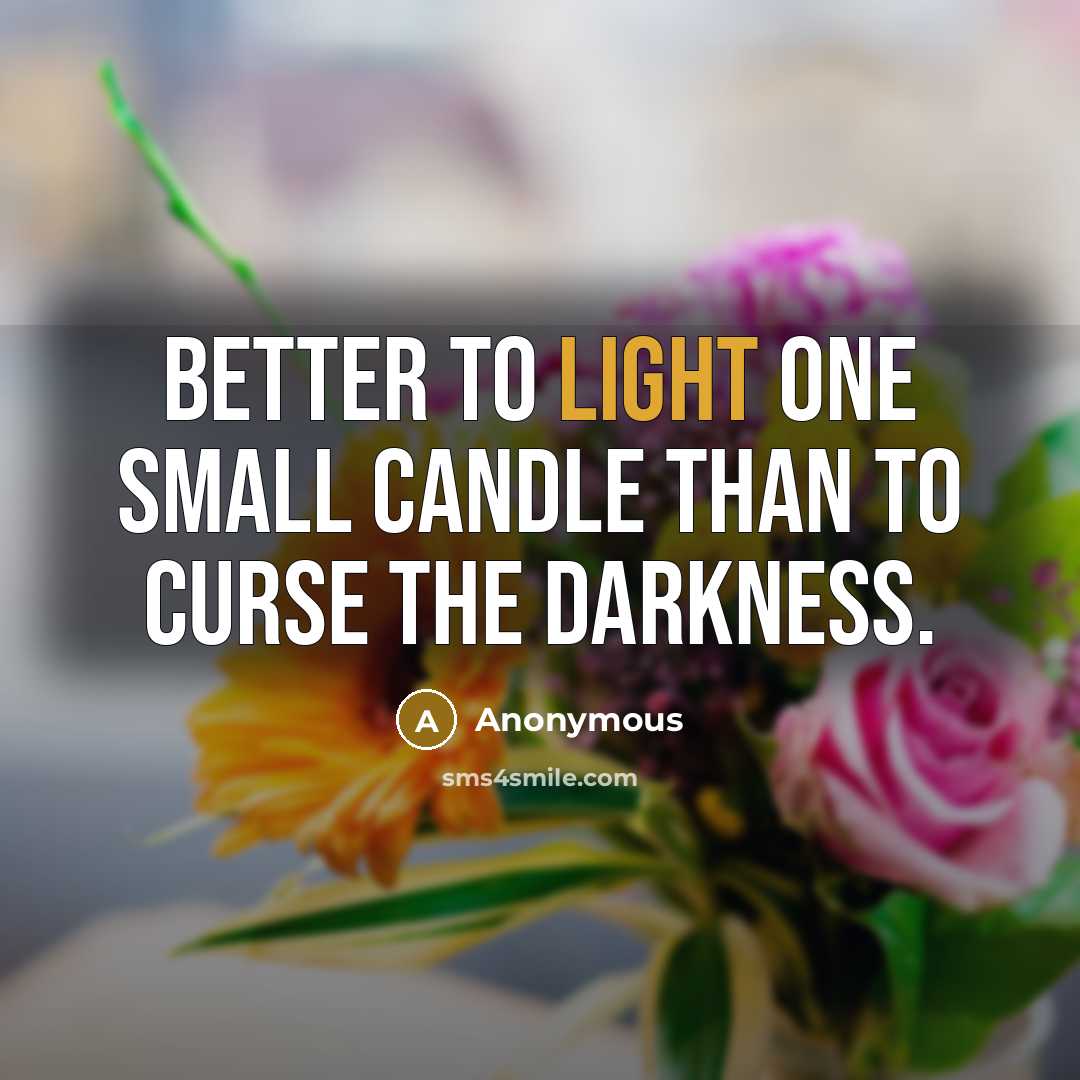 “Better to light one small candle than to curse the darkness.” quote by Anonymous