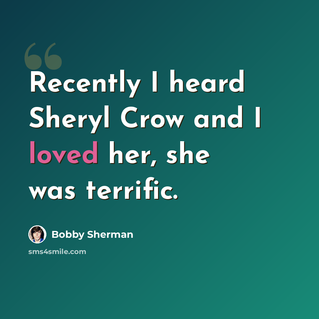 “Recently I heard Sheryl Crow and I loved her, she was terrific.” quote by Bobby Sherman