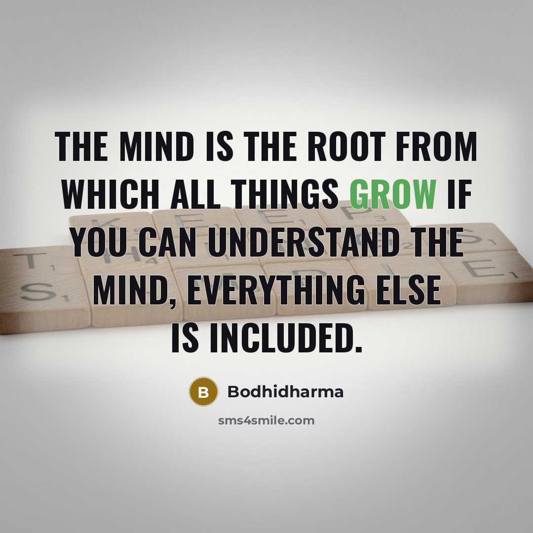 “The mind is the root from which all things grow if you can understand the mind, everything else is included.” quote by Bodhidharma