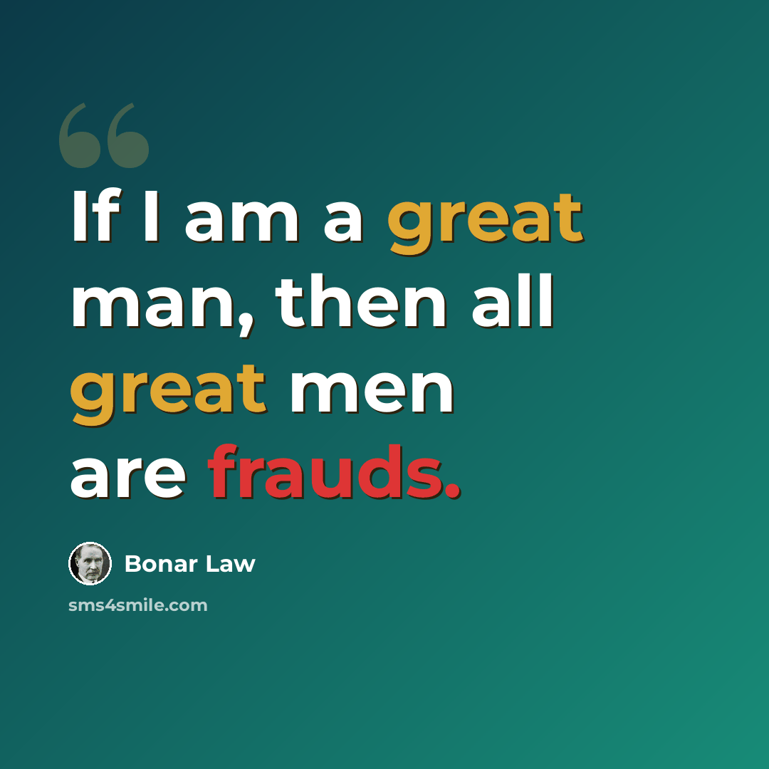 “If I am a great man, then all great men are frauds.” quote by Bonar Law