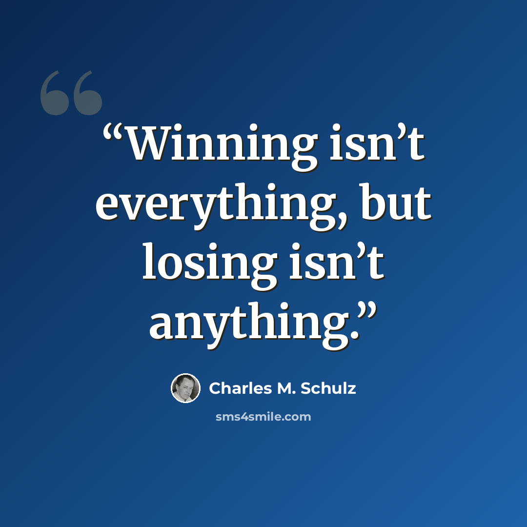 “Winning isn’t everything, but losing isn’t anything.” quote by Charles M. Schulz
