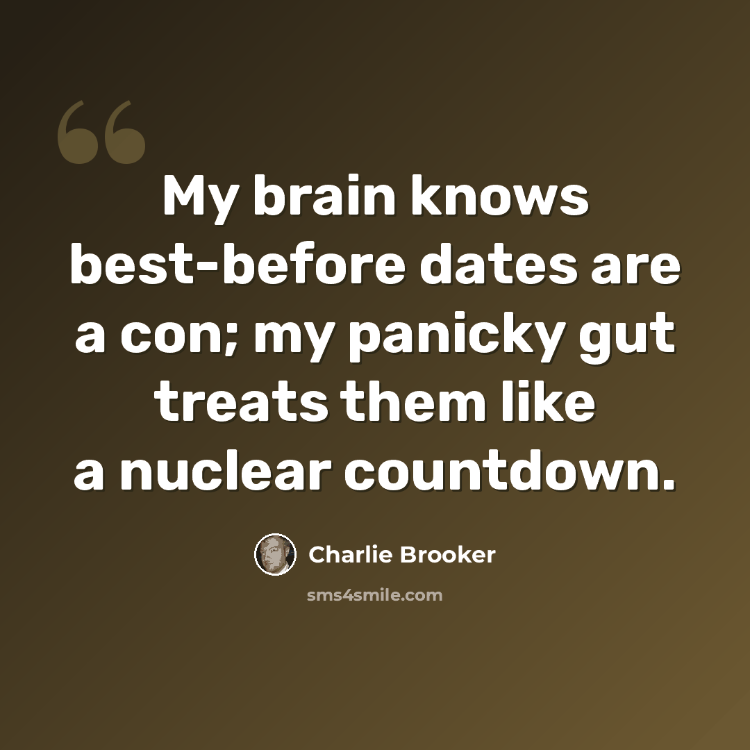 “My brain knows best-before dates are a con; my panicky gut treats them like a nuclear countdown.” quote by Charlie Brooker