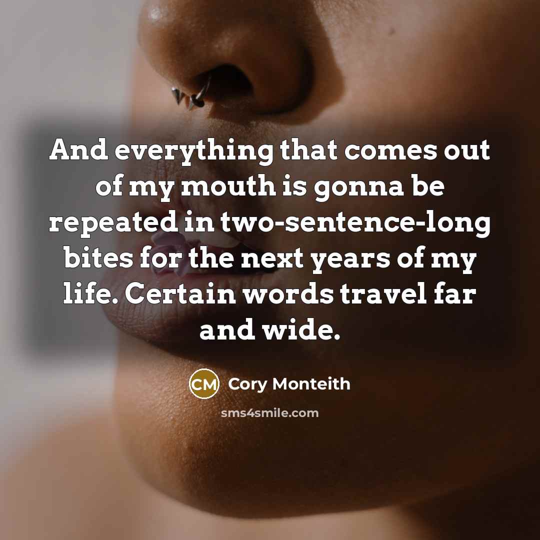 “And everything that comes out of my mouth is gonna be repeated in two-sentence-long bites for the next years of my life. Certain words travel far and wide.” quote by Cory Monteith