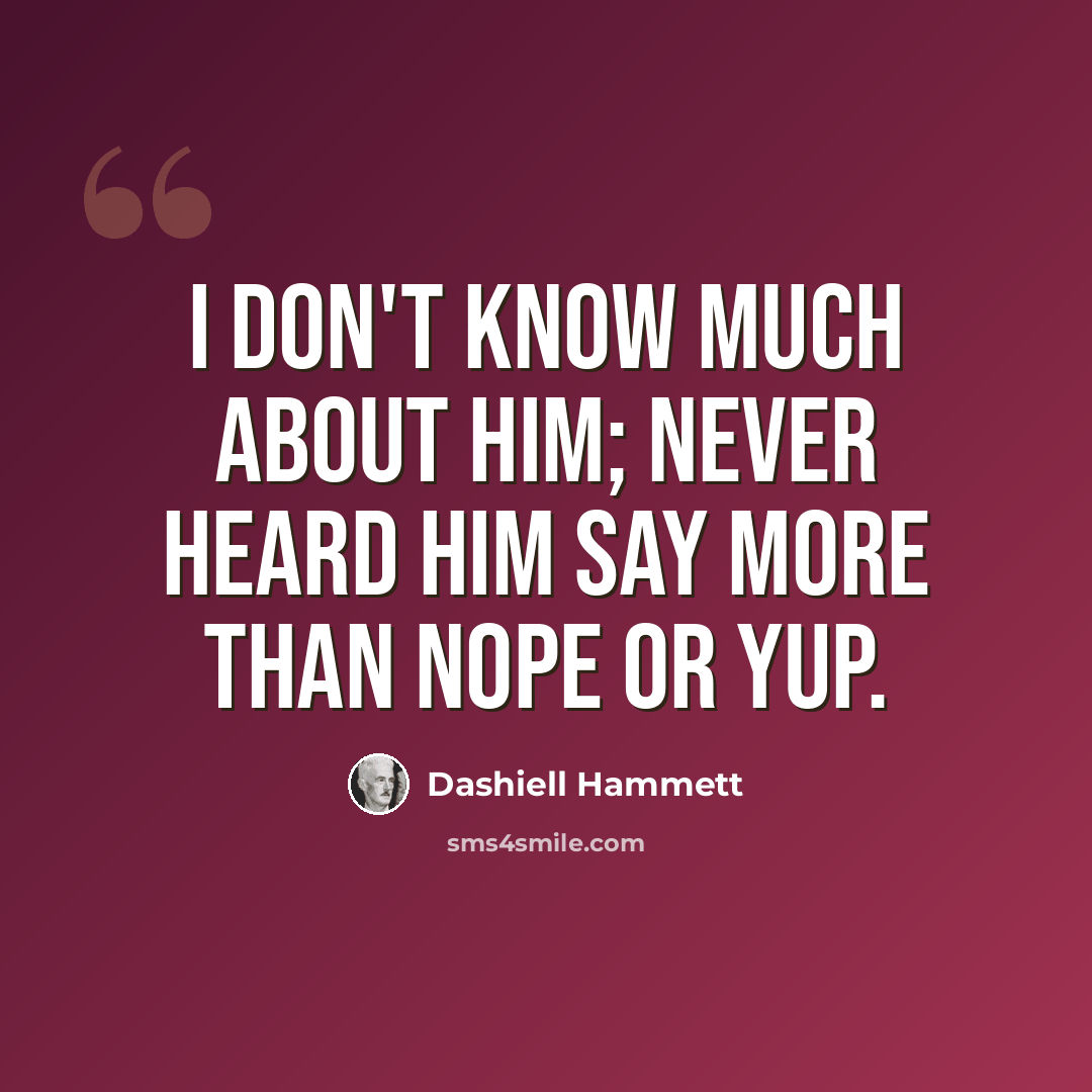 “I don't know much about him; never heard him say more than nope or yup.” quote by Dashiell Hammett