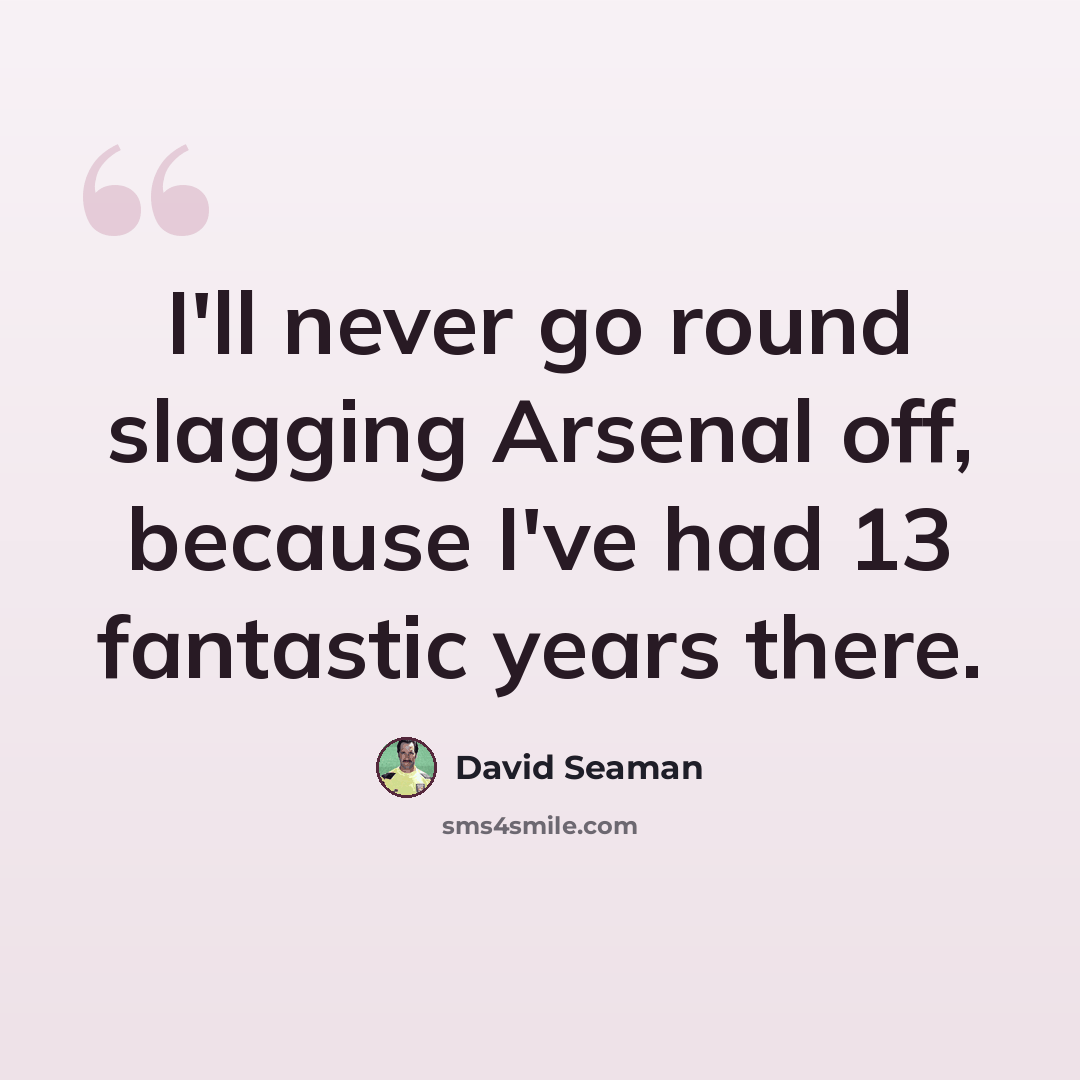 “I'll never go round slagging Arsenal off, because I've had 13 fantastic years there.” quote by David Seaman