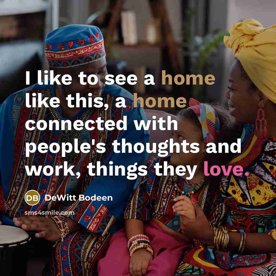 “I like to see a home like this, a home connected with people's thoughts and work, things they love.” quote by DeWitt Bodeen