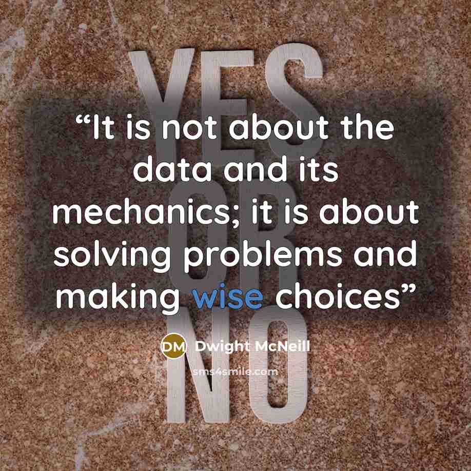 “It is not about the data and its mechanics; it is about solving problems and making wise choices” quote by Dwight McNeill