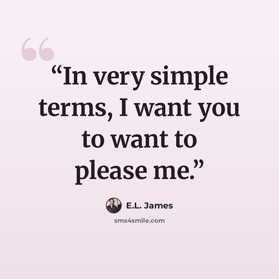 “In very simple terms, I want you to want to please me.” quote by E.L. James