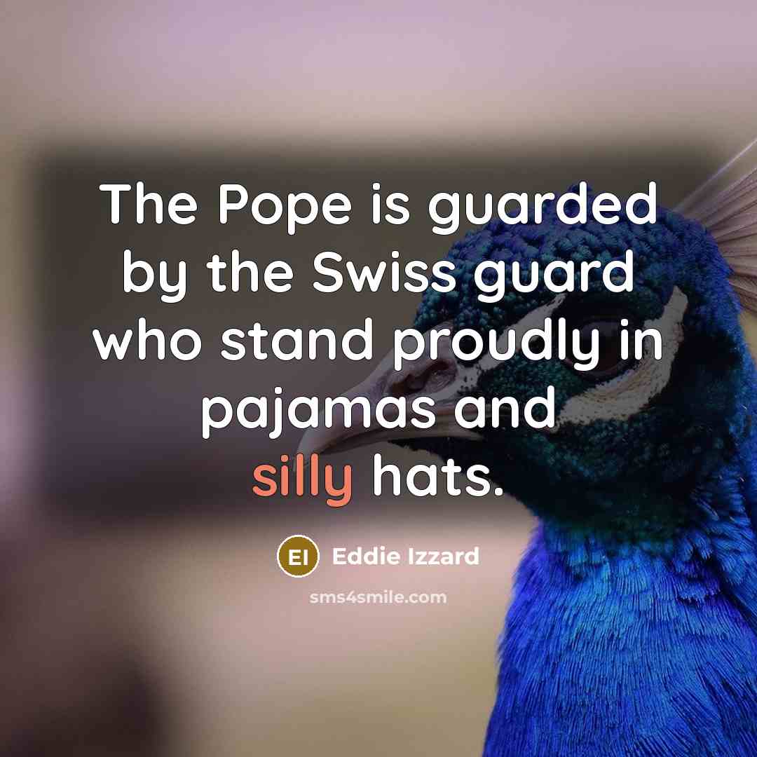 “The Pope is guarded by the Swiss guard who stand proudly in pajamas and silly hats.” quote by Eddie Izzard