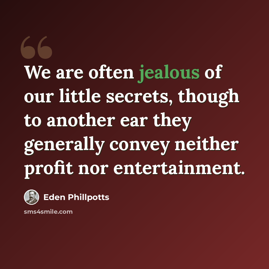 “We are often jealous of our little secrets, though to another ear they generally convey neither profit nor entertainment.” quote by Eden Phillpotts