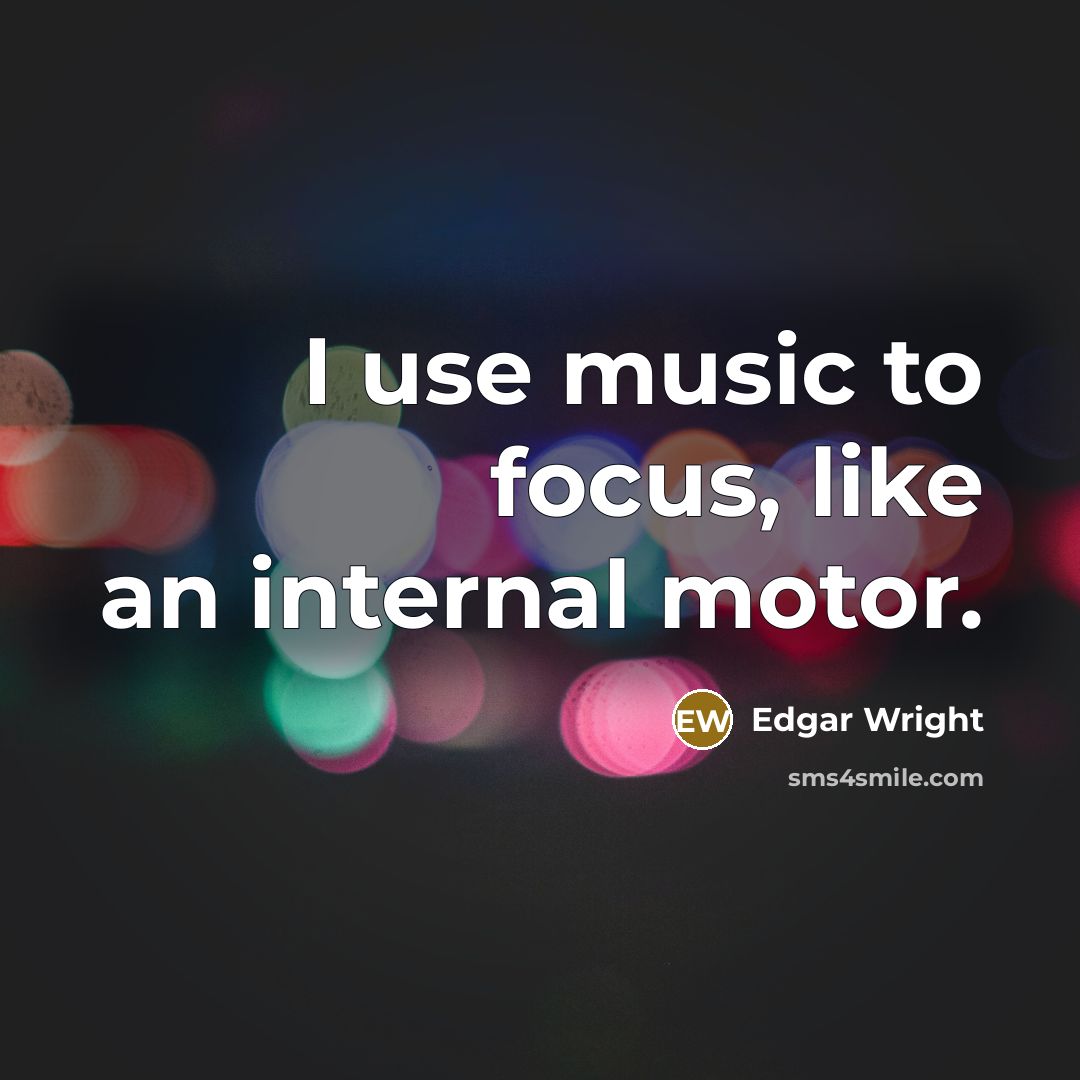 “I use music to focus, like an internal motor.” quote by Edgar Wright