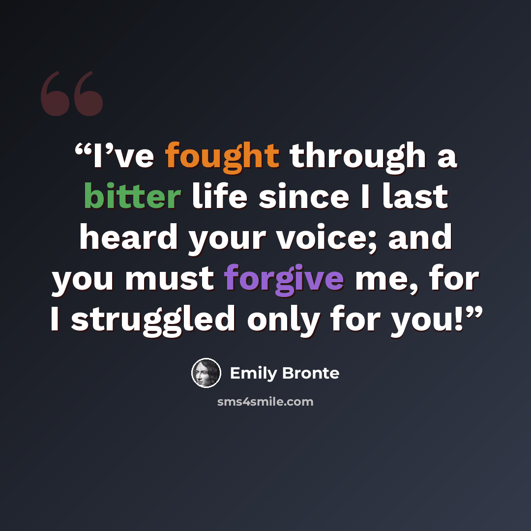 “I’ve fought through a bitter life since I last heard your voice; and you must forgive me, for I struggled only for you!” quote by Emily Brontë