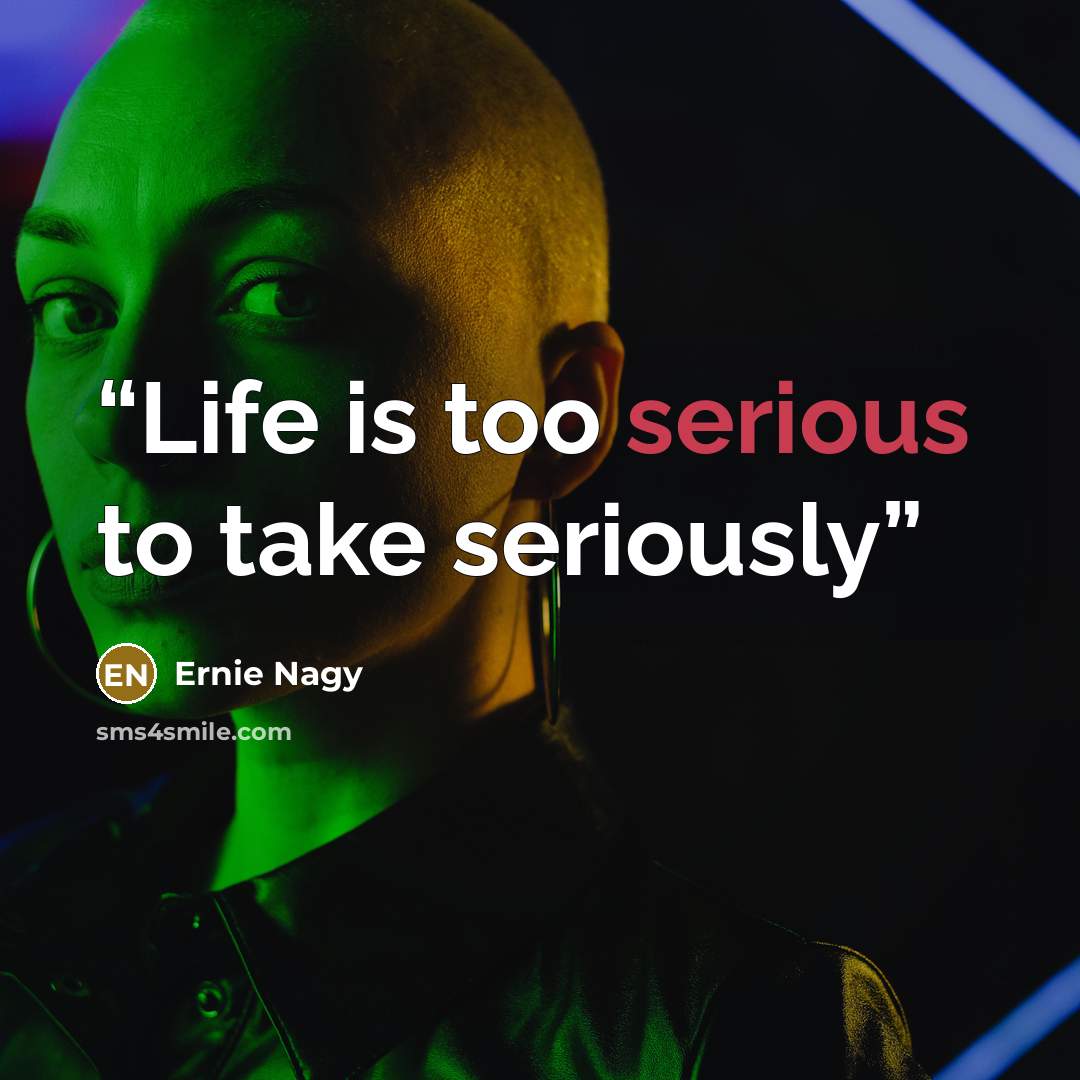 “Life is too serious to take seriously” quote by Ernie Nagy